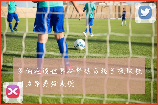 罗伯逊谈世界杯梦想苏格兰吸取教训力争更好表现