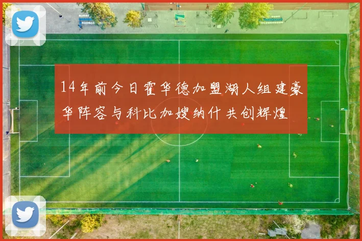 14年前今日霍华德加盟湖人组建豪华阵容与科比加嫂纳什共创辉煌