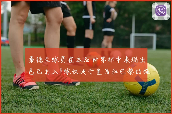 桑德兰球员在本届世界杯中表现出色已打入8球仅次于皇马和巴黎的强劲表现