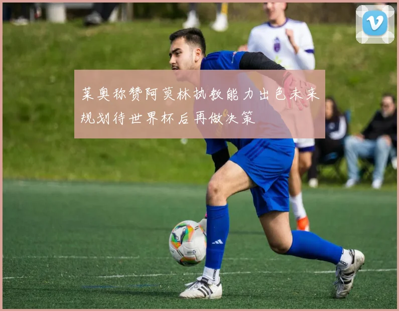 莱奥称赞阿莫林执教能力出色未来规划待世界杯后再做决策