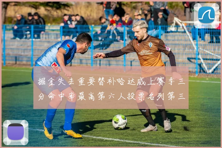 掘金失去重要替补哈达威上赛季三分命中率最高第六人投票名列第三