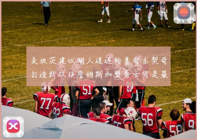 麦坎茨建议湖人追逐约基奇东契奇打造新双核詹姆斯加盟勇士将是最佳选择