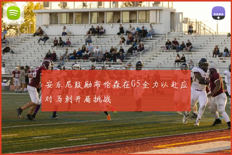安东尼鼓励布伦森在G5全力以赴应对马刺开局挑战