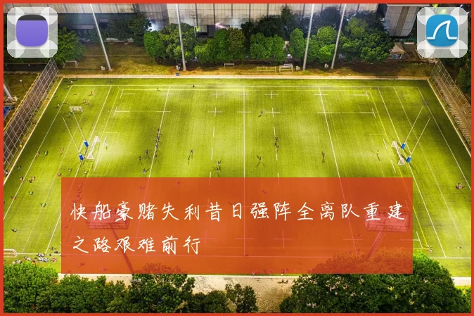 快船豪赌失利昔日强阵全离队重建之路艰难前行