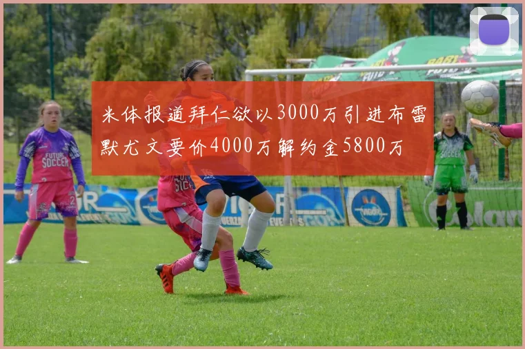 米体报道拜仁欲以3000万引进布雷默尤文要价4000万解约金5800万